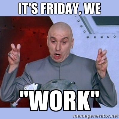 It's Friday, we "work"