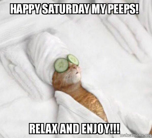 Happy Saturday my peeps. Relax and Enjoy!