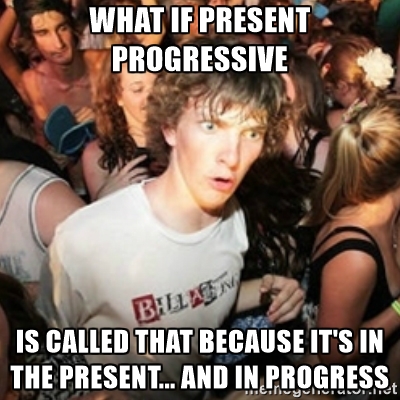 What if present progressive is called that because it's in the present... and din progress