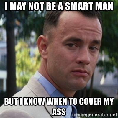 I may not be a smart man. But I know when to cover my ass.