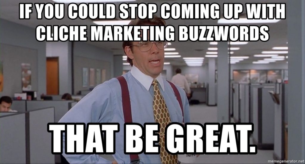 If you could stop coming up with cliche marketing buzzwords . Thats be great