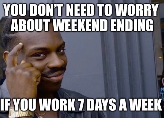 You don't need to worry about weekend ending, if you work 7 days a week
