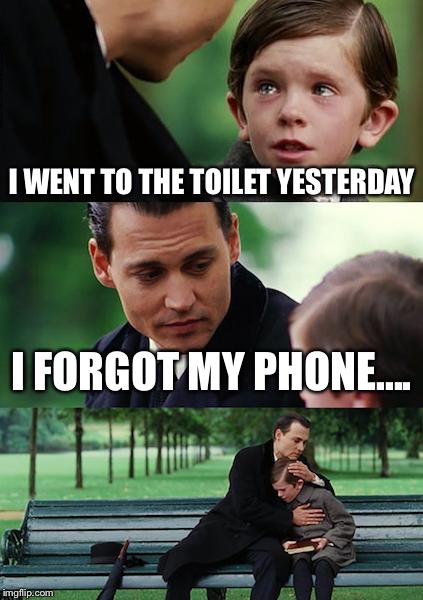 I went to the toilet yesterday, I forgot my phone