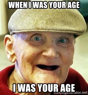 When I was your age I was your age