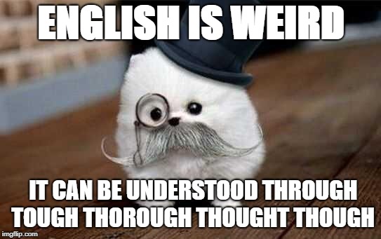 English is weird. It can be understood through tough thorough thought though